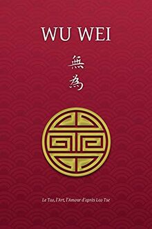 Wu Wei - Le Tao, l'Art, l'Amour d'après Lao Tse