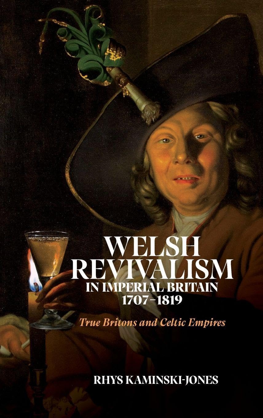 Welsh Revivalism in Imperial Britain, 1707-1819: True Britons and Celtic Empires (Issn)