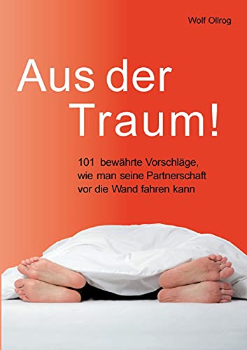 Aus der Traum: 101 bewährte Vorschläge, wie man seine Partnerschaft vor die Wand fahren kann.