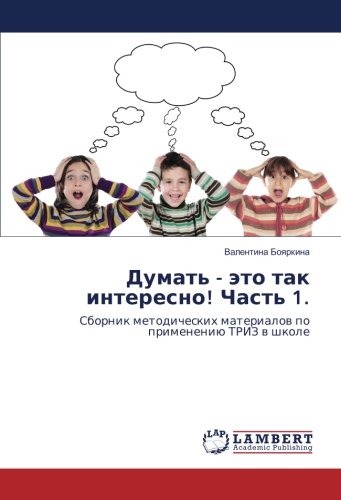 Думать - это так интересно! Часть 1.: Сборник методических материалов по применению ТРИЗ в школе: Sbornik metodicheskih materialov po primeneniju TRIZ v shkole