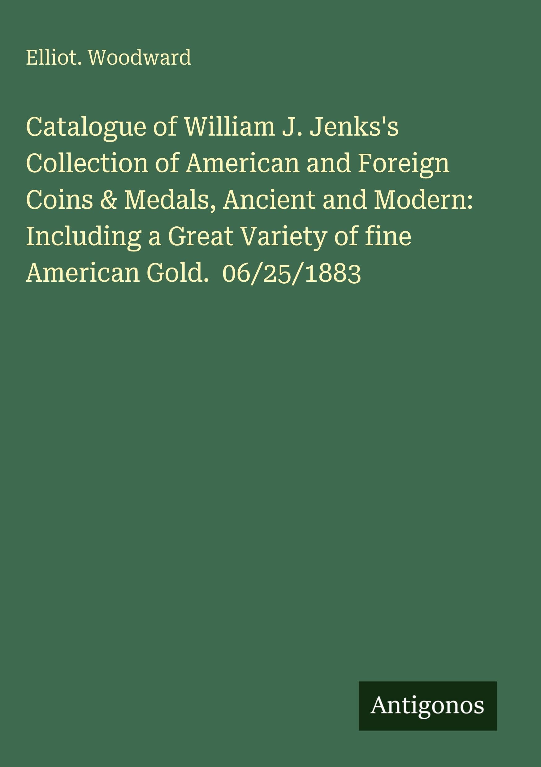 Catalogue of William J. Jenks's Collection of American and Foreign Coins & Medals, Ancient and Modern: Including a Great Variety of fine American Gold. 06/25/1883