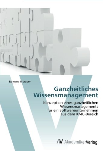 Ganzheitliches Wissensmanagement: Konzeption eines ganzheitlichen Wissensmanagements für ein Softwareunternehmen aus dem KMU-Bereich
