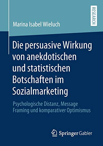 Die persuasive Wirkung von anekdotischen und statistischen Botschaften im Sozialmarketing: Psychologische Distanz, Message Framing und komparativer Optimismus