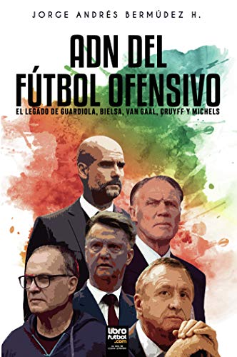 Jorge Bermúdez Adn Del Fútbol Ofensivo, El Legado De Guardiola, Bielsa, Van Gaal, Cruyff Y Michels