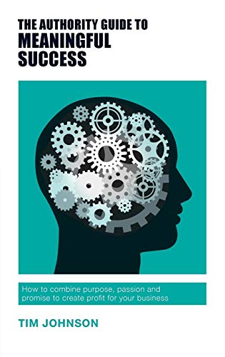 The Authority Guide to Meaningful Success: How to combine purpose, passion and promise to create profit for your business (Authority Guides)