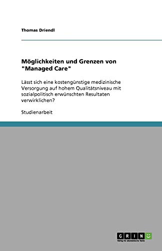 Möglichkeiten und Grenzen von Managed Care: Lässt sich eine kostengünstige medizinische Versorgung auf hohem Qualitätsniveau mit sozialpolitisch erwünschten Resultaten verwirklichen?