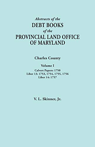 Abstracts of the Debt Books of the Provincial Land Office of Maryland. Charles County, Volume I: Calvert Papers, 1750; Liber 13: 1753, 1754, 1755, 175