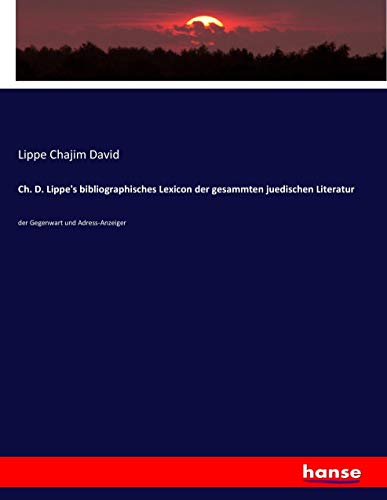 Ch. D. Lippe's bibliographisches Lexicon der gesammten juedischen Literatur: der Gegenwart und Adress-Anzeiger