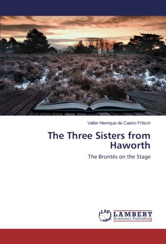 The Three Sisters from Haworth: The Brontës on the Stage