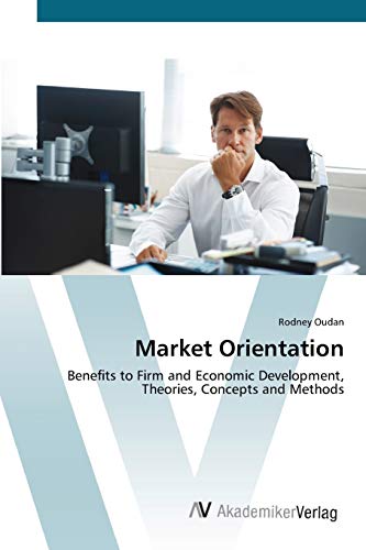 Market Orientation: Benefits to Firm and Economic Development, Theories, Concepts and Methods