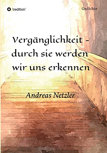 Vergänglichkeit - durch sie werden wir uns erkennen: Gedichte