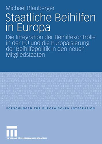 Staatliche Beihilfen In Europa: Die Integration der Beihilfekontrolle in der EU und die Europäisierung der Beihilfepolitik in den neuen . . . ... zur Europäischen Integration, 22, Band 22)