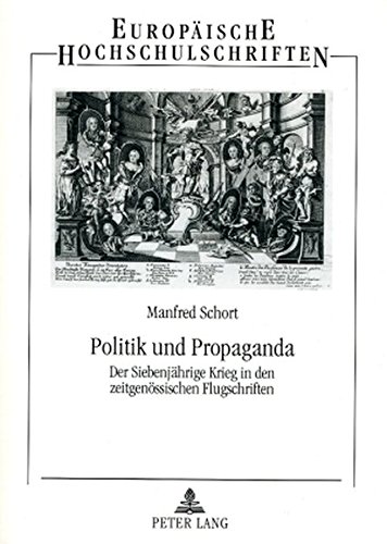 Politik und Propaganda: Der Siebenjährige Krieg in den zeitgenössischen Flugschriften (Europäische Hochschulschriften / European University Studies / Publications Universitaires Européennes)
