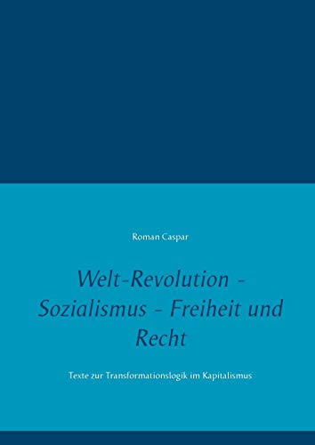 Welt-Revolution - Sozialismus - Freiheit und Recht: Texte zur Transformationslogik im Kapitalismus