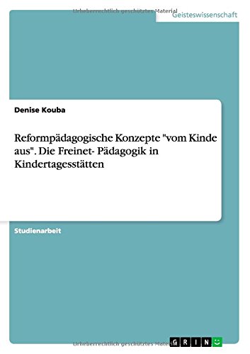 Reformpädagogische Konzepte vom Kinde aus. Die Freinet- Pädagogik in Kindertagesstätten
