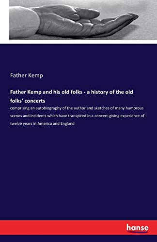 Father Kemp and his old folks - a history of the old folks' concerts: comprising an autobiography of the author and sketches of many humorous scenes ... of twelve years in America and England