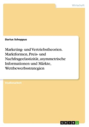 Marketing- und Vertriebstheorien. Marktformen, Preis- und Nachfrageelastizität, asymmetrische Informationen und Märkte, Wettbewerbsstrategien