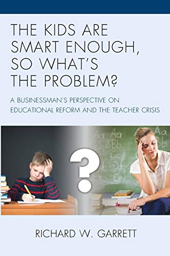 The Kids Are Smart Enough, So What's the Problem?: A Businessman's Perspective on Educational Reform and the Teacher Crisis