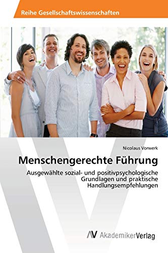 Menschengerechte Führung: Ausgewählte sozial- und positivpsychologische Grundlagen und praktische Handlungsempfehlungen