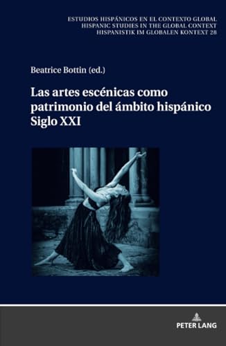 Las artes escénicas como patrimonio del ámbito hispánico. Siglo XXI (Estudios hispánicos en el contexto global. Hispanic Studies in the Global Context. Hispanistik im globalen Kontext, Band 28)