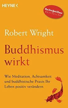 Buddhismus wirkt: Wie Meditation, Achtsamkeit und buddhistische Praxis Ihr Leben positiv verändern