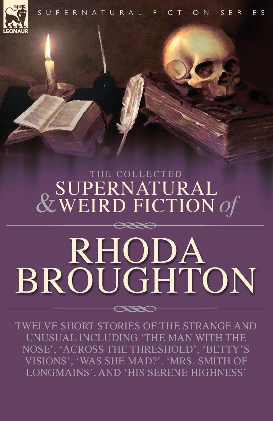 The Collected Supernatural and Weird Fiction of Rhoda Broughton: Twelve Short Stories of the Strange and Unusual Including 'The Man with the Nose', ... Smith of Longmains', and 'His Serene Highn