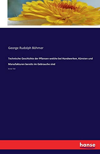 Technische Geschichte der Pflanzen welche bei Handwerken, Künsten und Manufakturen bereits im Gebrauche sind: Erster Teil
