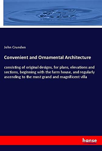 Convenient and Ornamental Architecture: consisting of original designs, for plans, elevations and sections, beginning with the farm house, and ... to the most grand and magnificent villa