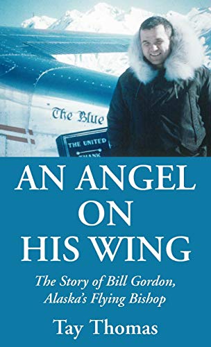 An Angel on His Wing: The Story of Bill Gordon, Alaska's Flying Bishop