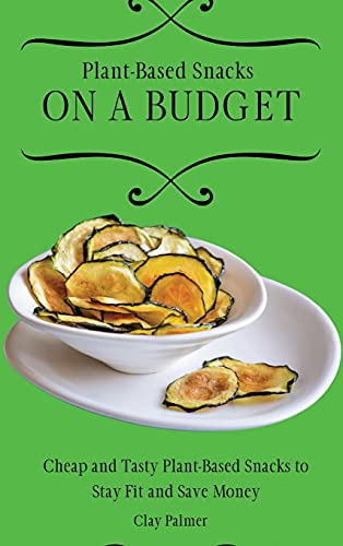Plant-Based Snacks on a Budget: Cheap and Tasty Plant-Based Snacks to Stay Fit and Save Money