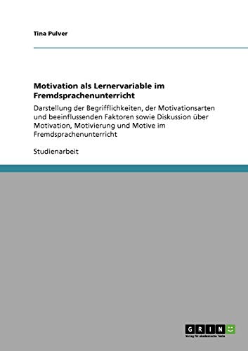 Motivation als Lernervariable im Fremdsprachenunterricht: Darstellung der Begrifflichkeiten, der Motivationsarten und beeinflussenden Faktoren sowie ... und Motive im Fremdsprachenunterricht