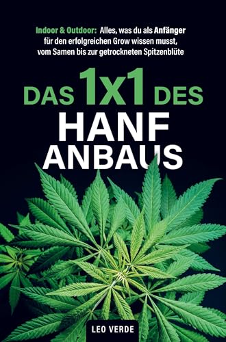 Das 1x1 des Hanfanbaus - Indoor & Outdoor: Alles, was du als Anfänger für den erfolgreichen Grow wissen musst, vom Samen bis zur getrockneten Spitzenblüte