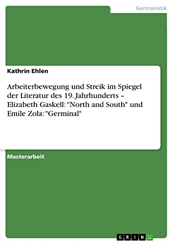 Arbeiterbewegung und Streik im Spiegel der Literatur des 19. Jahrhunderts ¿ Elizabeth Gaskell: North and South und Emile Zola: Germinal: Magisterarbeit