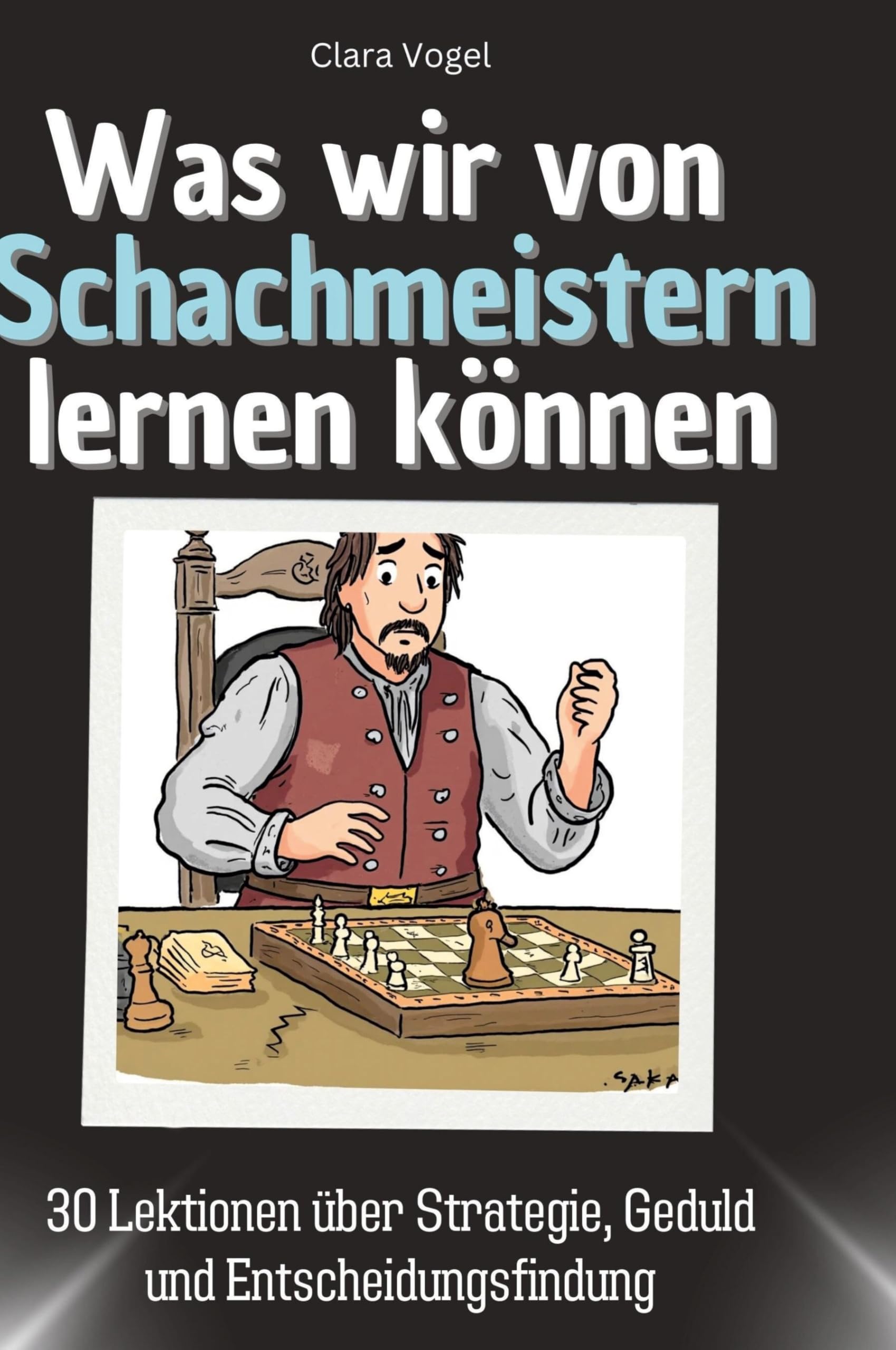 Was wir von Schachmeistern lernen können: 30 Lektionen über Strategie, Geduld und Entscheidungsfindung