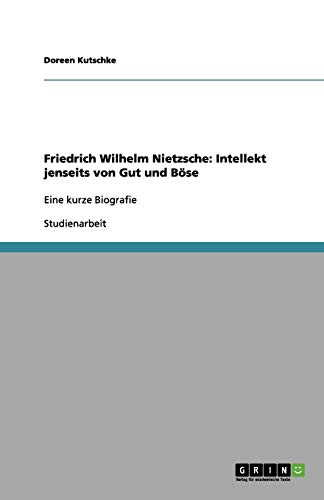 Friedrich Wilhelm Nietzsche: Intellekt jenseits von Gut und Böse: Eine kurze Biografie