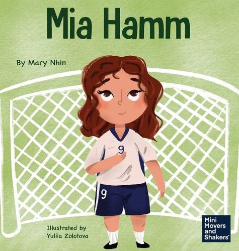 Mia Hamm: A Kid's Book About a Developing a Mentally Tough Attitude and Hard Work Ethic (Mini Movers and Shakers, Band 27)