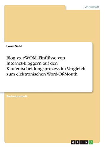 Blog vs. eWOM. Einflüsse von Internet-Bloggern auf den Kaufentscheidungsprozess im Vergleich zum elektronischen Word-Of-Mouth