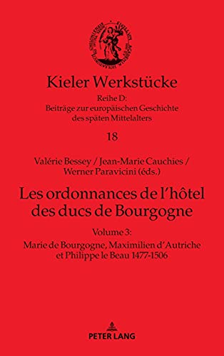 Les ordonnances de l’hôtel des ducs de Bourgogne: Volume 3 : Marie de Bourgogne, Maximilien d’Autriche et Philippe le Beau 1477-1506 (Kieler ... Geschichte des späten Mittelalters, Band 18)