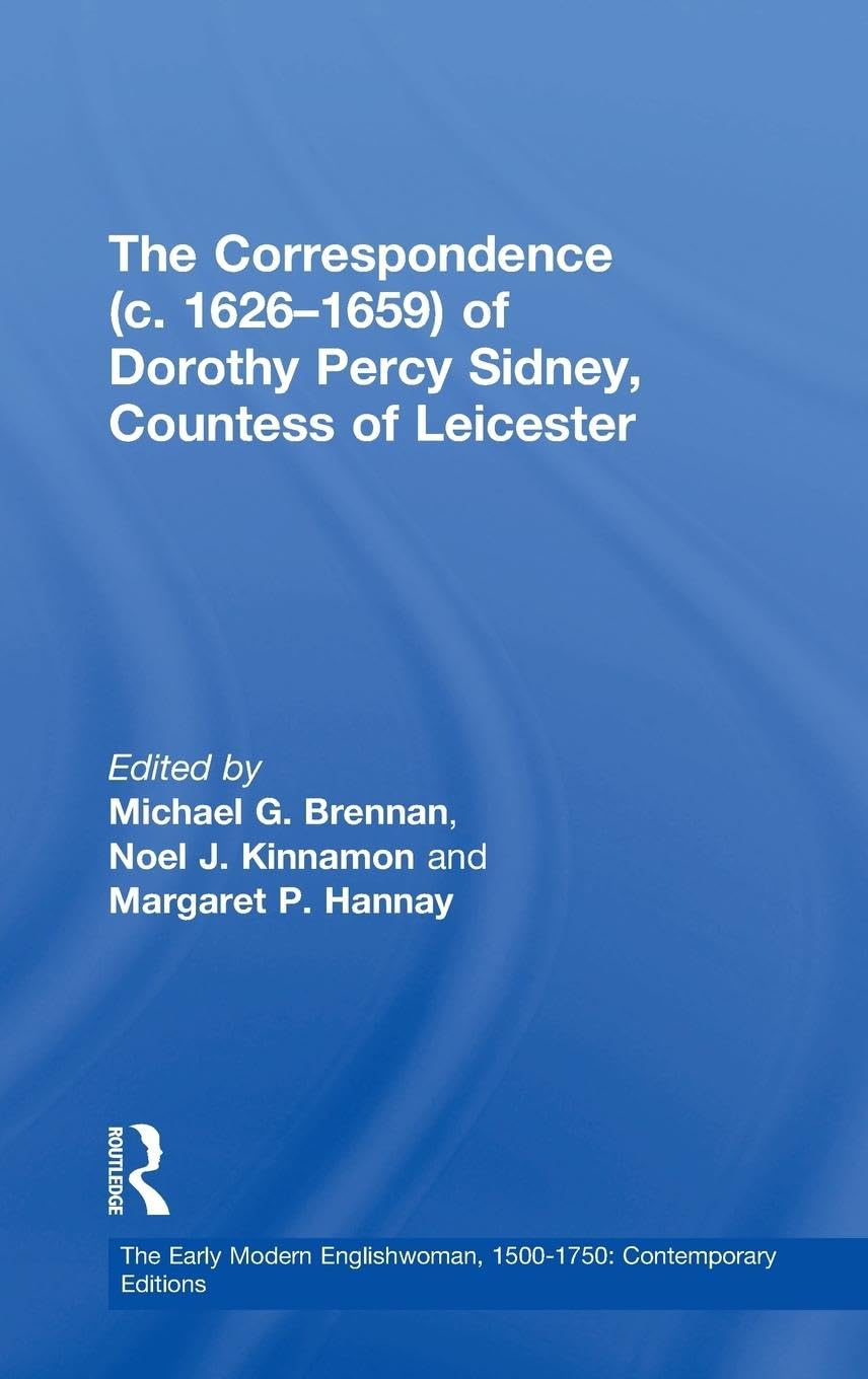 The Correspondence (c. 1626–1659) of Dorothy Percy Sidney, Countess of Leicester (The Early Modern Englishwoman, 1500û1750: Contemporary Editions)