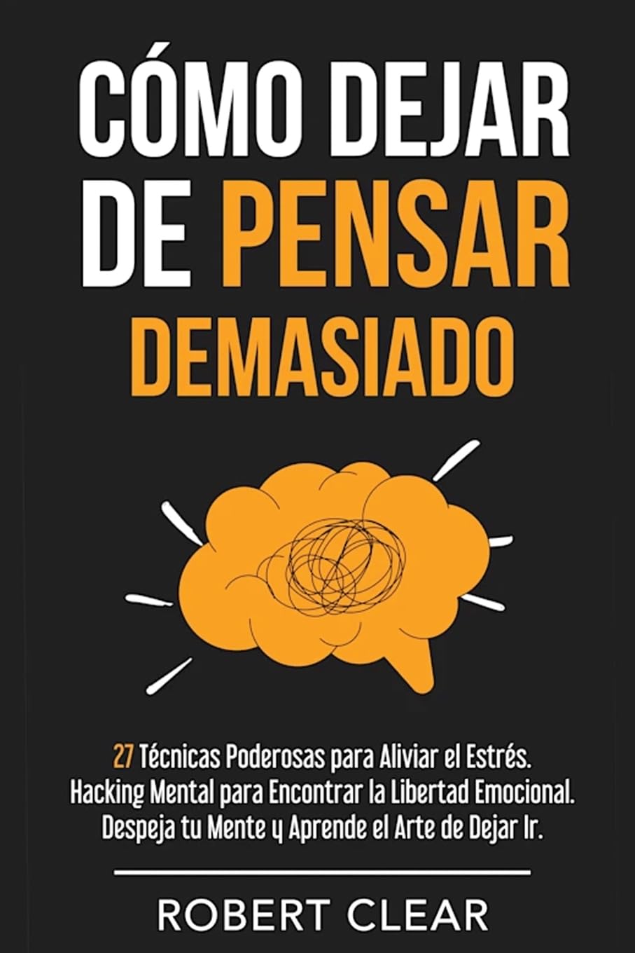 Cómo Dejar de Pensar Demasiado: 27 Técnicas Poderosas para Aliviar el Estrés. Hacking Mental para Encontrar la Libertad Emocional. Despeja tu Mente y ... el Arte de Dejar Ir. (Psicológica, Band 10)