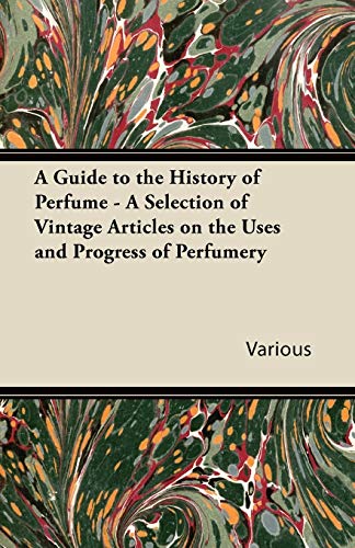 Various A Guide To The History Of Perfume - A Selection Of Vintage Articles On The Uses And Progress Of Perfumery