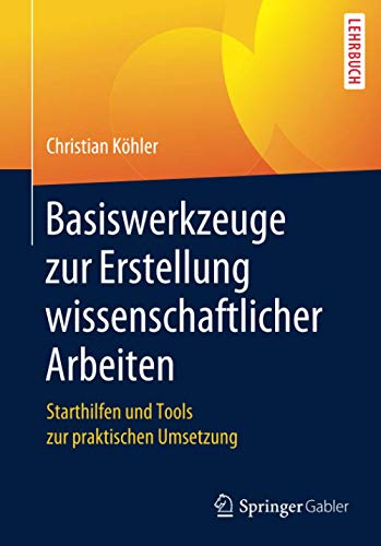Basiswerkzeuge zur Erstellung wissenschaftlicher Arbeiten: Starthilfen und Tools zur praktischen Umsetzung