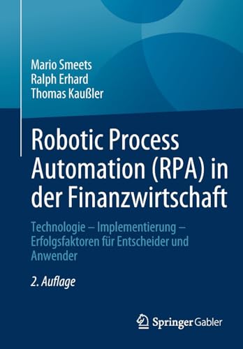 Robotic Process Automation (RPA) in der Finanzwirtschaft: Technologie – Implementierung – Erfolgsfaktoren für Entscheider und Anwender