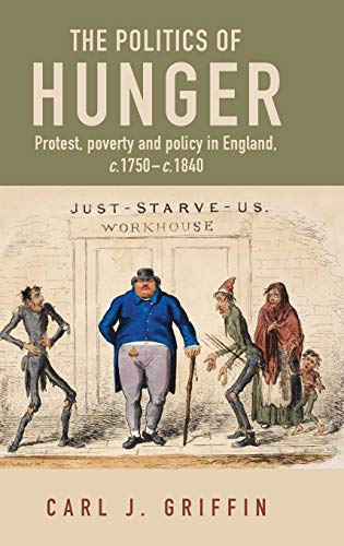 The politics of hunger: Protest, poverty and policy in England, c. 1750-c. 1840 (Manchester Capitalism)