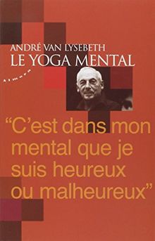 Le yoga mental : c'est dans mon mental que je suis heureux ou malheureux