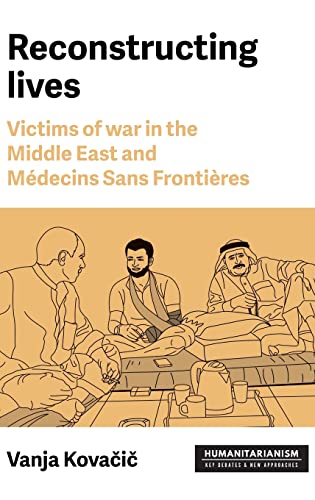 Reconstructing lives: Victims of War in the Middle East and Médecins Sans Frontières (Humanitarianism: Key Debates and New Approaches)