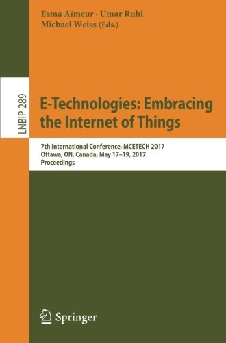 E-Technologies: Embracing the Internet of Things: 7th International Conference, MCETECH 2017, Ottawa, ON, Canada, May 17-19, 2017, Proceedings (Lecture Notes in Business Information Processing)