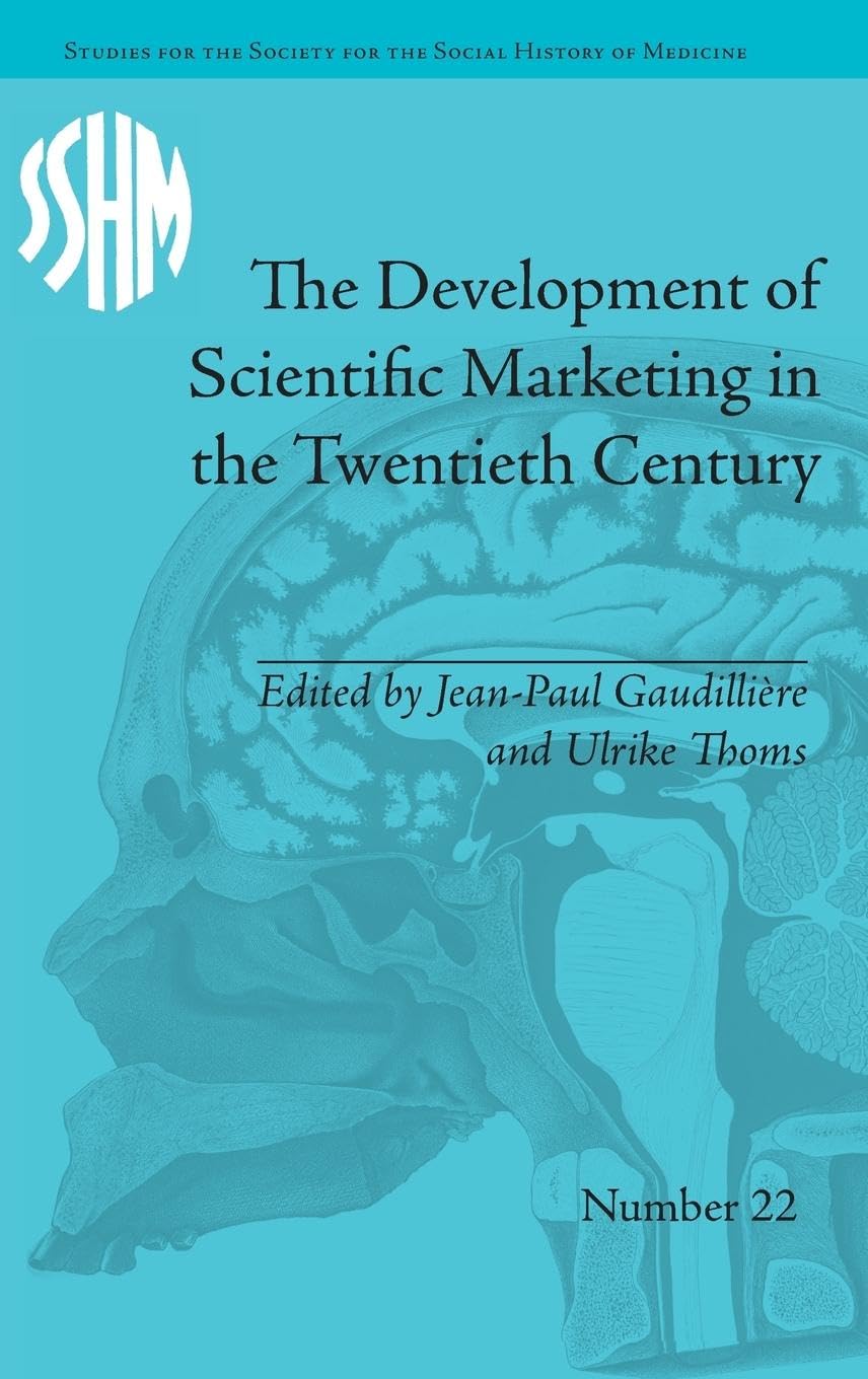 The Development of Scientific Marketing in the Twentieth Century: Research for Sales in the Pharmaceutical Industry (Studies for the Society for the Social History of Medicine, Band 22)