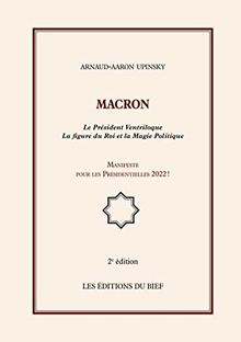 Macron : Le Président Ventriloque La figure du Roi et la Magie Politique, Manifeste pour les Présidentielles 2022 !