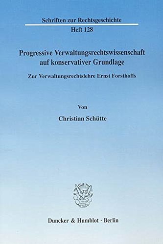 Progressive Verwaltungsrechtswissenschaft auf konservativer Grundlage.: Zur Verwaltungsrechtslehre Ernst Forsthoffs. (Schriften zur Rechtsgeschichte)
